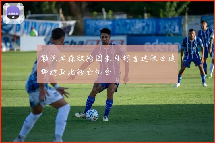 勒沃库森欲抢国米目标吉达联合边锋迪亚比转会机会