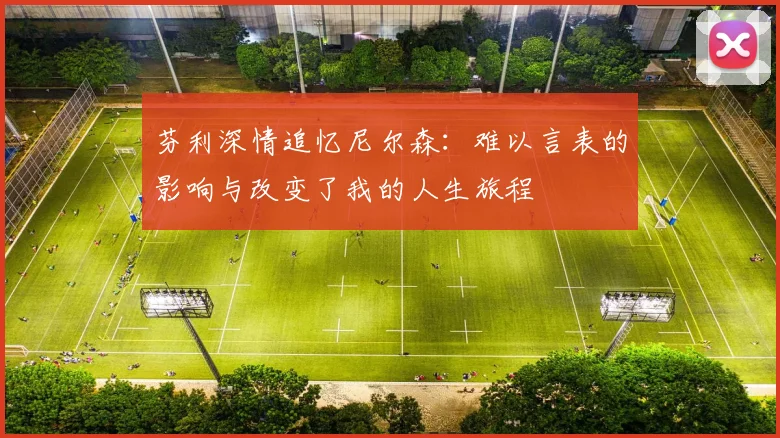 芬利深情追忆尼尔森：难以言表的影响与改变了我的人生旅程