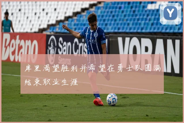 库里渴望胜利并希望在勇士队圆满结束职业生涯